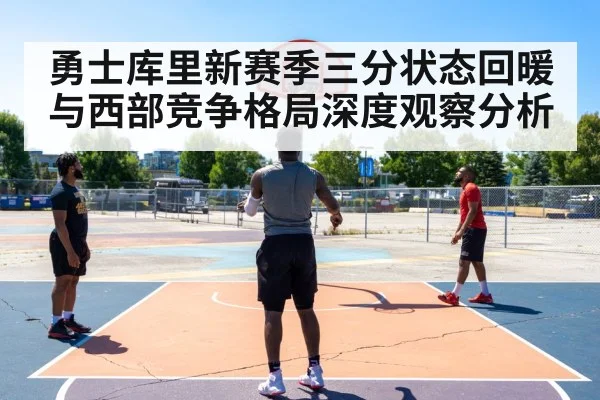 勇士库里新赛季三分状态回暖与西部竞争格局深度观察分析
