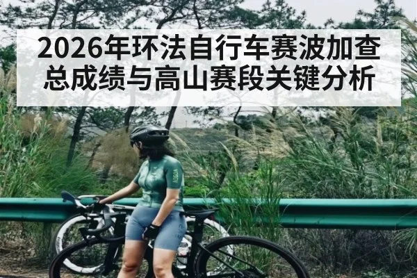 2026年环法自行车赛波加查总成绩与高山赛段关键分析