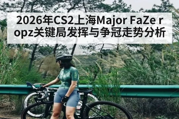 2026年CS2上海Major FaZe ropz关键局发挥与争冠走势分析